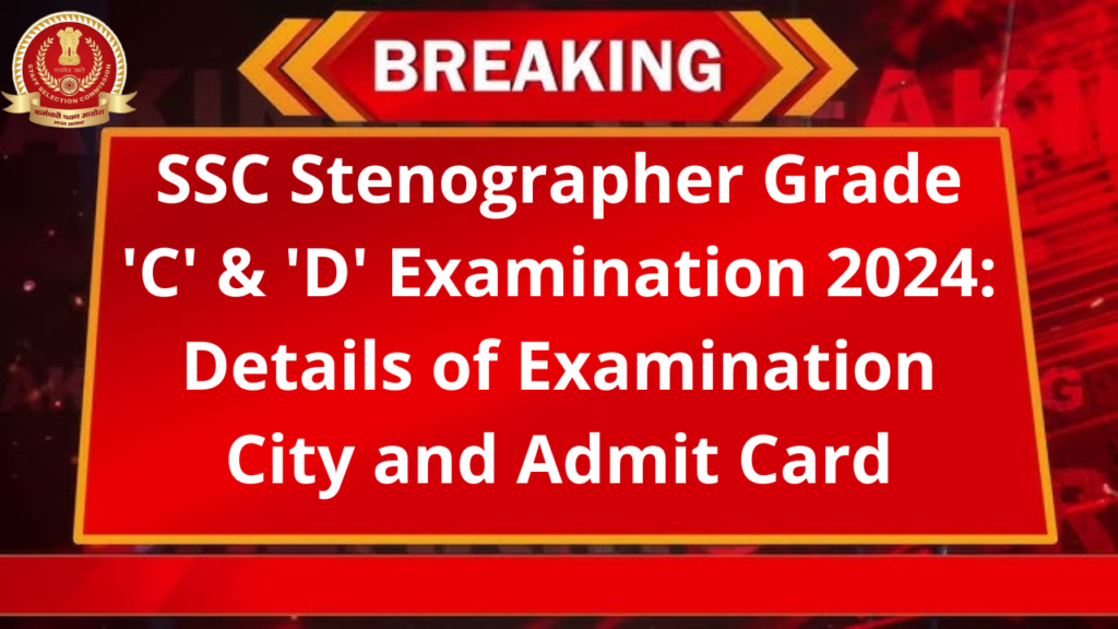 SSC Stenographer Grade 'C' & 'D' Examination 2024: Details of Examination City and Admit Card